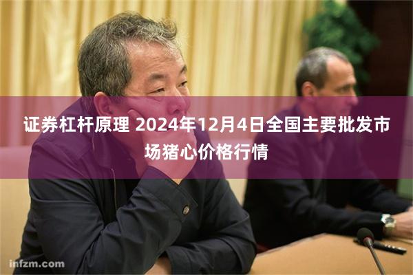 证券杠杆原理 2024年12月4日全国主要批发市场猪心价格行情