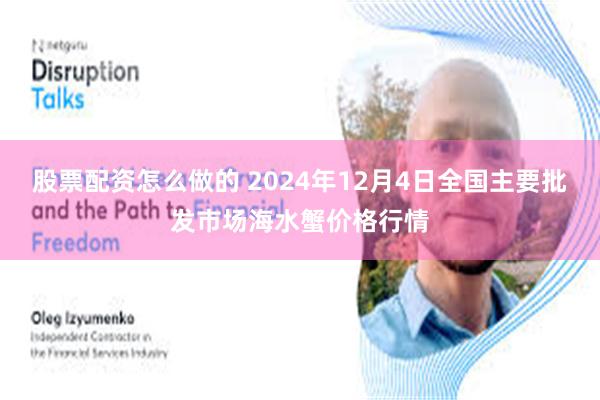股票配资怎么做的 2024年12月4日全国主要批发市场海水蟹价格行情