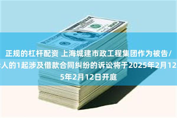 正规的杠杆配资 上海城建市政工程集团作为被告/被上诉人的1起涉及借款合同纠纷的诉讼将于2025年2月12日开庭