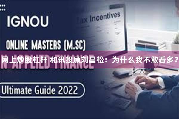 网上炒股杠杆 和讯投顾刘昌松：为什么我不敢看多？