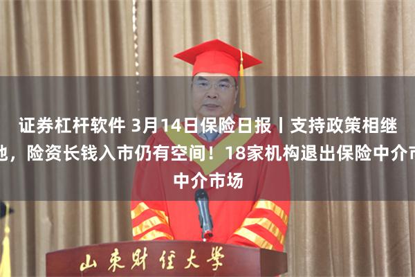 证券杠杆软件 3月14日保险日报丨支持政策相继落地，险资长钱入市仍有空间！18家机构退出保险中介市场