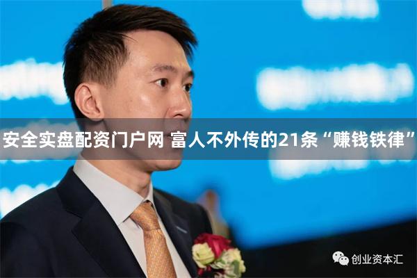 安全实盘配资门户网 富人不外传的21条“赚钱铁律”