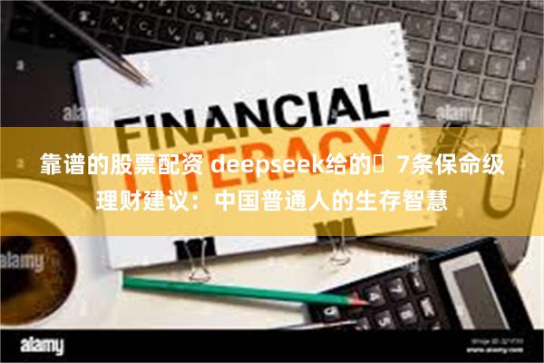 靠谱的股票配资 deepseek给的‌7条保命级理财建议：中国普通人的生存智慧