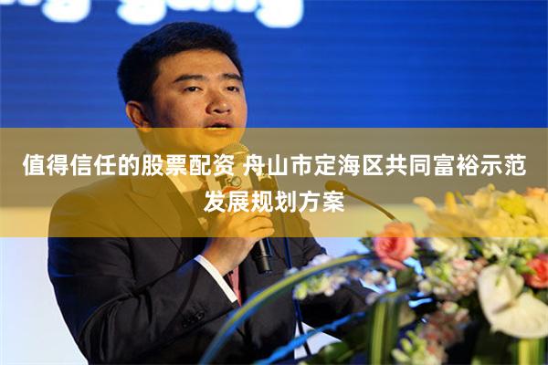 值得信任的股票配资 舟山市定海区共同富裕示范发展规划方案