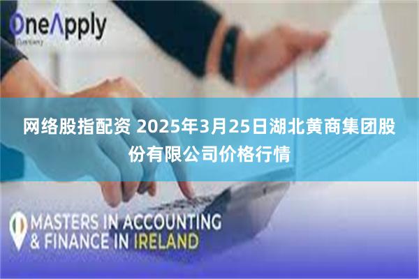 网络股指配资 2025年3月25日湖北黄商集团股份有限公司价格行情