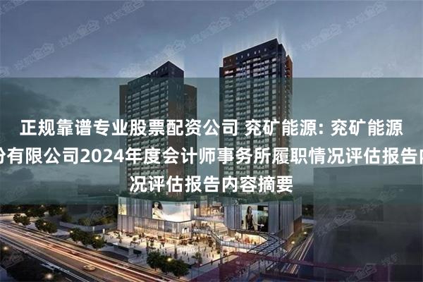 正规靠谱专业股票配资公司 兖矿能源: 兖矿能源集团股份有限公司2024年度会计师事务所履职情况评估报告内容摘要