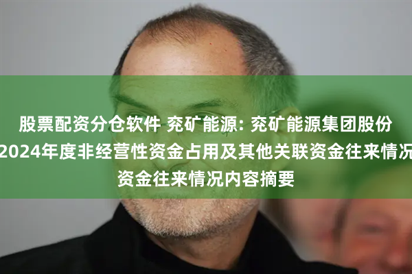 股票配资分仓软件 兖矿能源: 兖矿能源集团股份有限公司2024年度非经营性资金占用及其他关联资金往来情况内容摘要