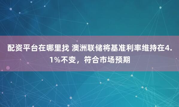 配资平台在哪里找 澳洲联储将基准利率维持在4.1%不变，符合市场预期