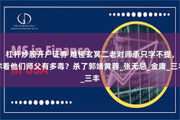 杠杆炒股开户证券 难怪玄冥二老对师承只字不提，你看他们师父有多毒？杀了郭靖黄蓉_张无忌_金庸_三丰