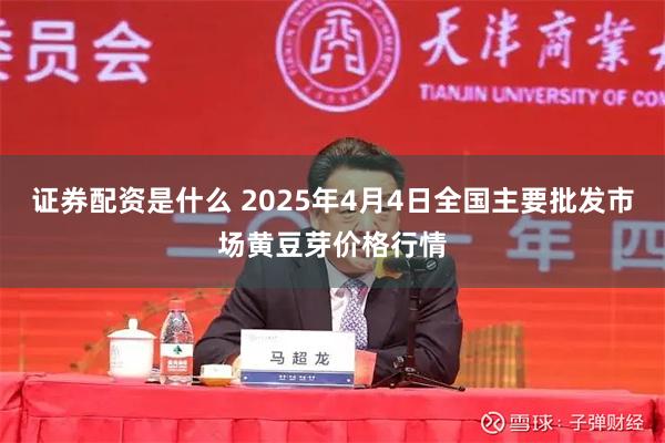 证券配资是什么 2025年4月4日全国主要批发市场黄豆芽价格行情