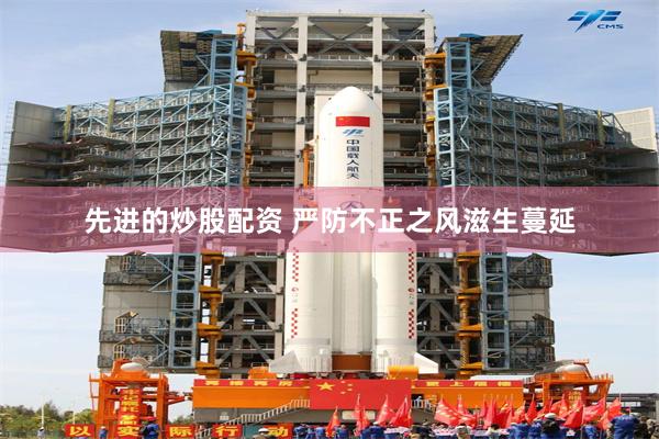 先进的炒股配资 严防不正之风滋生蔓延