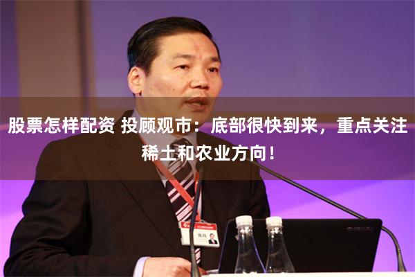 股票怎样配资 投顾观市：底部很快到来，重点关注稀土和农业方向！