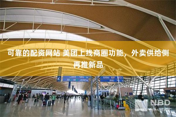 可靠的配资网站 美团上线商圈功能，外卖供给侧再推新品