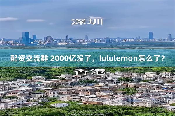 配资交流群 2000亿没了，lululemon怎么了？