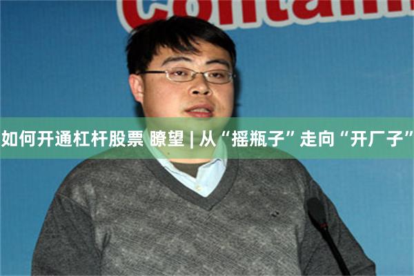 如何开通杠杆股票 瞭望 | 从“摇瓶子”走向“开厂子”