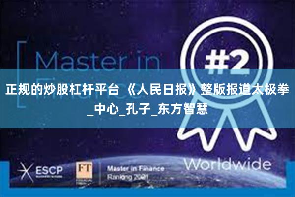 正规的炒股杠杆平台 《人民日报》整版报道太极拳_中心_孔子_东方智慧