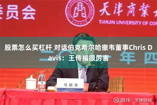 股票怎么买杠杆 对话伯克希尔哈撒韦董事Chris Davis：王传福很厉害