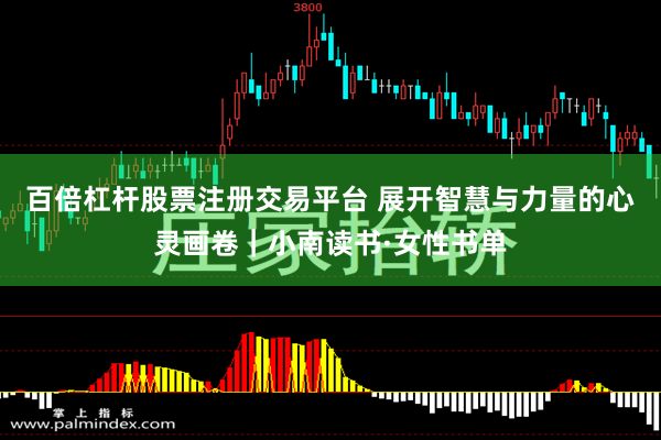 百倍杠杆股票注册交易平台 展开智慧与力量的心灵画卷｜小南读书·女性书单