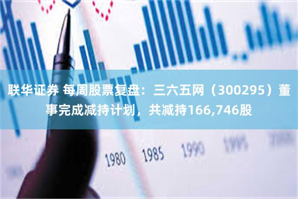 联华证券 每周股票复盘：三六五网（300295）董事完成减持计划，共减持166,746股