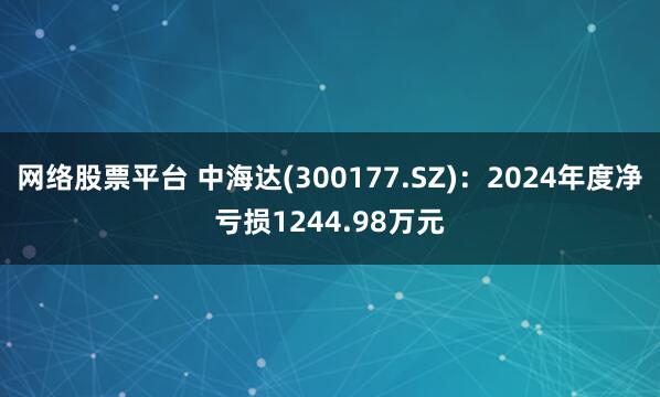 网络股票平台 中海达(300177.SZ)：2024年度净亏损1244.98万元