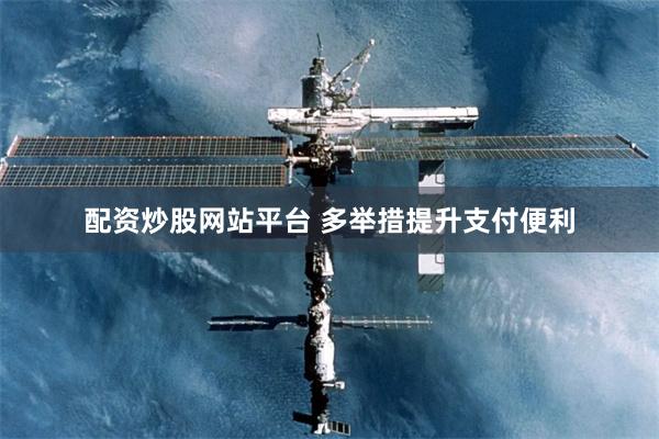 配资炒股网站平台 多举措提升支付便利