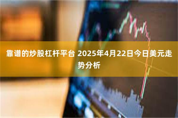 靠谱的炒股杠杆平台 2025年4月22日今日美元走势分析