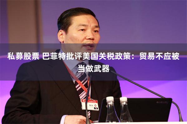 私募股票 巴菲特批评美国关税政策：贸易不应被当做武器