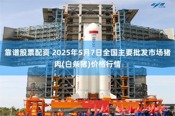 靠谱股票配资 2025年5月7日全国主要批发市场猪肉(白条猪)价格行情