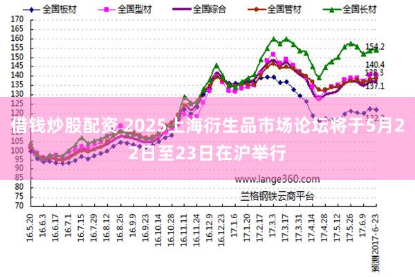 借钱炒股配资 2025上海衍生品市场论坛将于5月22日至23日在沪举行