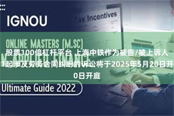 股票100倍杠杆平台 上海中铁作为被告/被上诉人的1起涉及劳务合同纠纷的诉讼将于2025年5月20日开庭