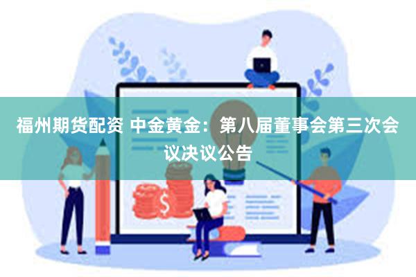 福州期货配资 中金黄金：第八届董事会第三次会议决议公告