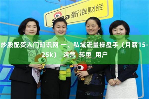 炒股配资入门知识网 一、私域流量操盘手（月薪15-25k）_运营_转型_用户
