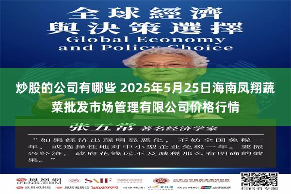 炒股的公司有哪些 2025年5月25日海南凤翔蔬菜批发市场管理有限公司价格行情