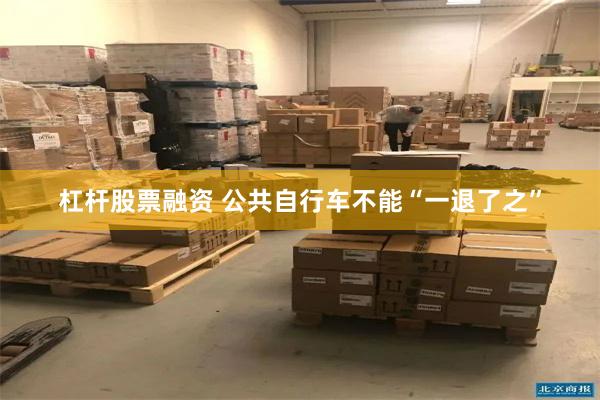 杠杆股票融资 公共自行车不能“一退了之”