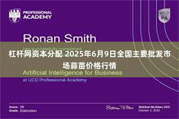 杠杆网资本分配 2025年6月9日全国主要批发市场蒜苗价格行情