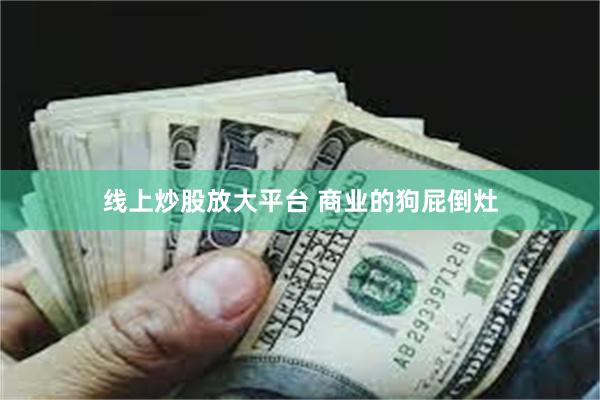 线上炒股放大平台 商业的狗屁倒灶