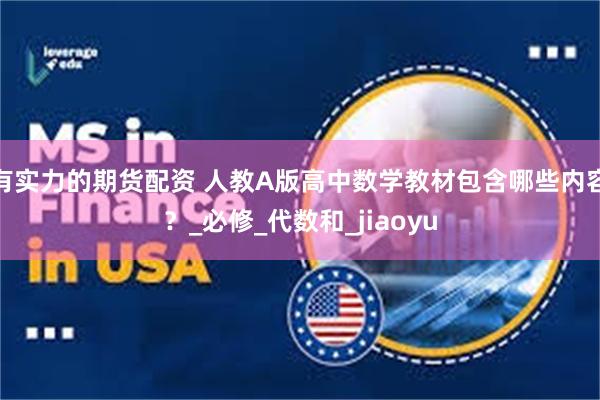 有实力的期货配资 人教A版高中数学教材包含哪些内容？_必修_代数和_jiaoyu