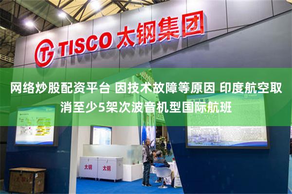 网络炒股配资平台 因技术故障等原因 印度航空取消至少5架次波音机型国际航班