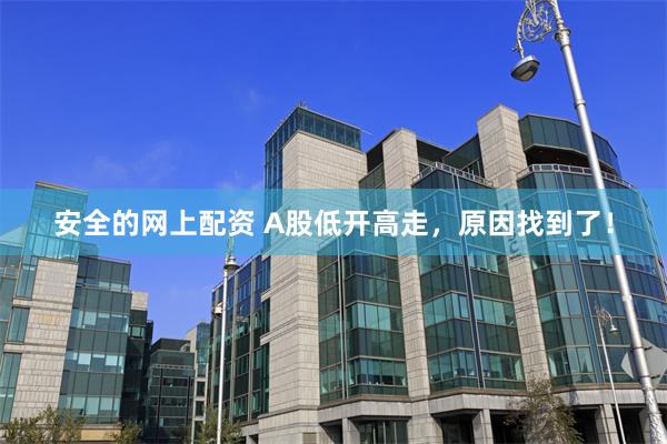 安全的网上配资 A股低开高走，原因找到了！