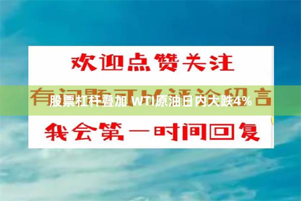 股票杠杆叠加 WTI原油日内大跌4%