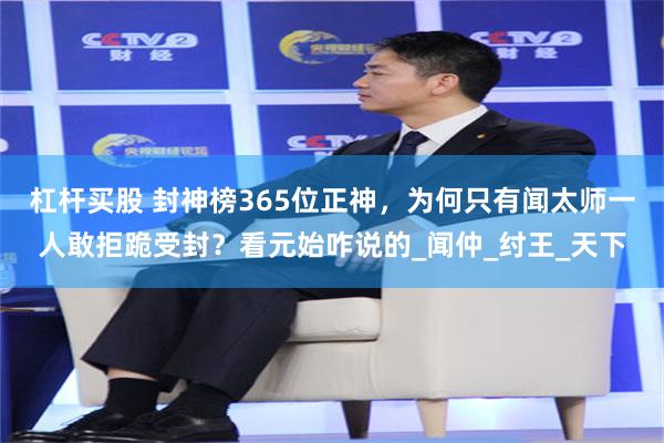 杠杆买股 封神榜365位正神，为何只有闻太师一人敢拒跪受封？看元始咋说的_闻仲_纣王_天下
