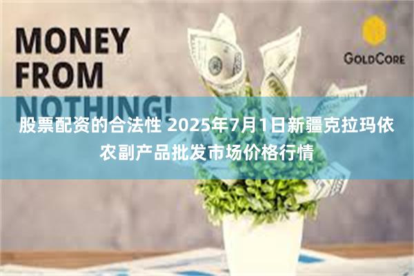 股票配资的合法性 2025年7月1日新疆克拉玛依农副产品批发市场价格行情